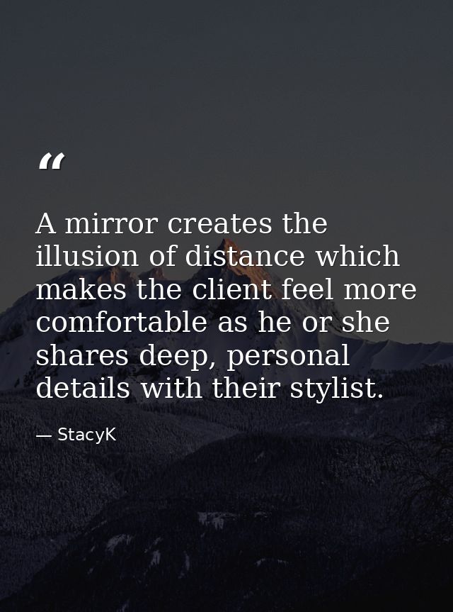 A mirror creates the illusion of distance which makes the client feel more comfortable as he or she shares deep, persona — StacyK