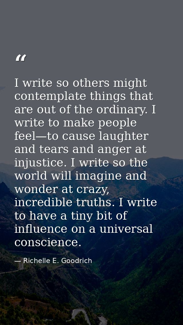 I write so others might contemplate things that are out of the ordinary. I write to make people feel—to cause laughter a — Richelle E. Goodrich