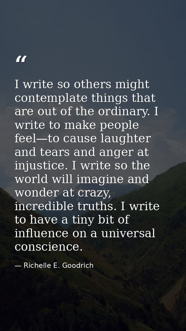 I write so others might contemplate things that are out of the ordinary. I write to make people feel—to cause laughter a — Richelle E. Goodrich