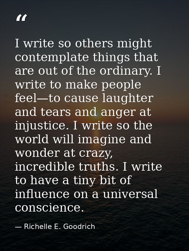 I write so others might contemplate things that are out of the ordinary. I write to make people feel—to cause laughter a — Richelle E. Goodrich