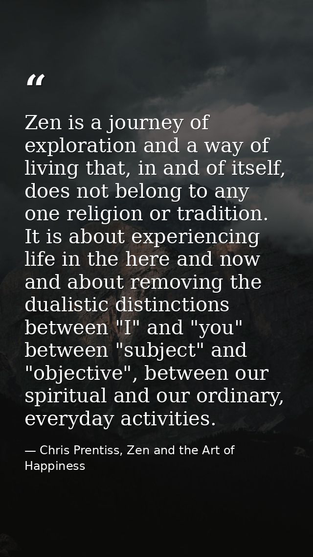 Zen is a journey of exploration and a way of living that, in and of itself, does not belong to any one religion or tradi — Chris Prentiss, Zen and the Art of Happiness