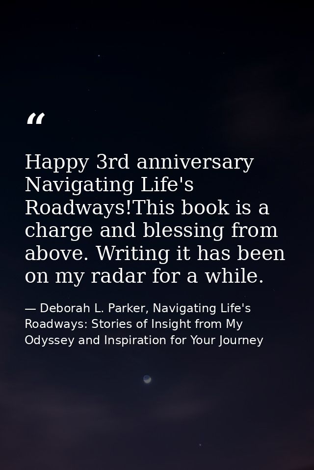 Happy 3rd anniversary Navigating Life's Roadways!This book is a charge and blessing from above. Writing it has been on m — Deborah L. Parker, Navigating Life's Roadways: Stories of Insight from My Odyssey and Inspiration for Your Journey