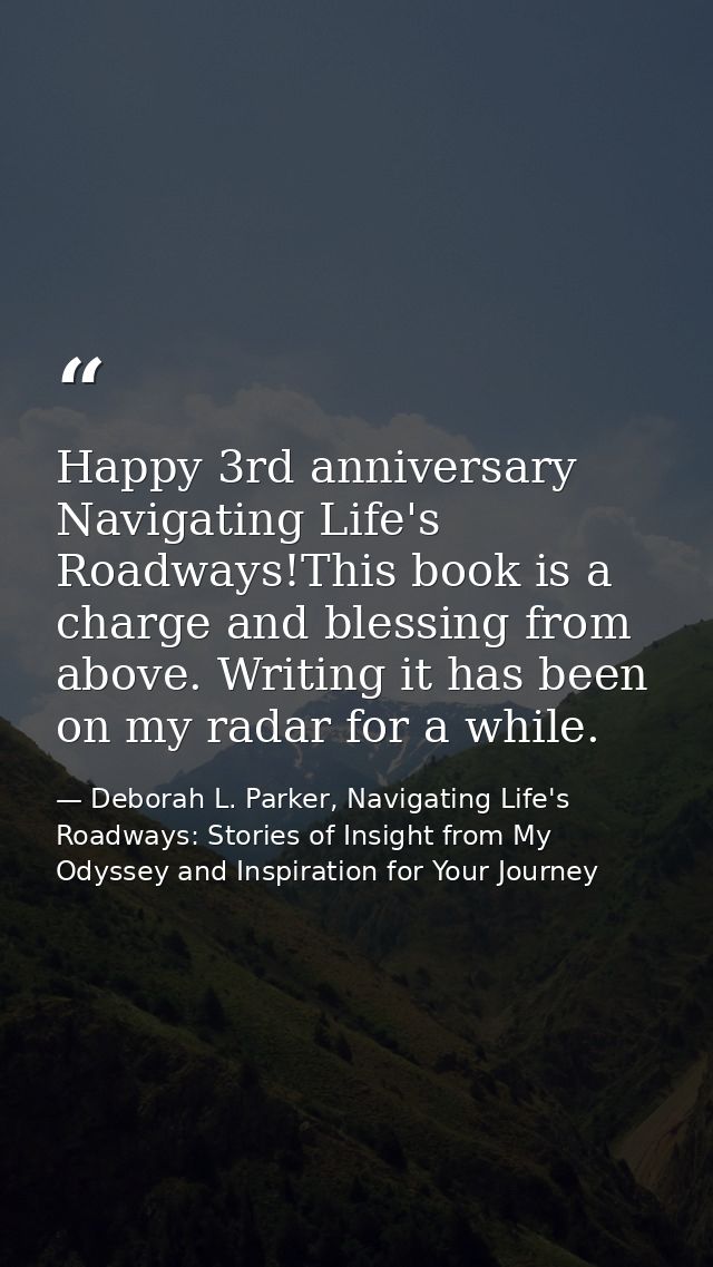 Happy 3rd anniversary Navigating Life's Roadways!This book is a charge and blessing from above. Writing it has been on m — Deborah L. Parker, Navigating Life's Roadways: Stories of Insight from My Odyssey and Inspiration for Your Journey