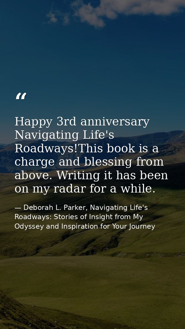 Happy 3rd anniversary Navigating Life's Roadways!This book is a charge and blessing from above. Writing it has been on m — Deborah L. Parker, Navigating Life's Roadways: Stories of Insight from My Odyssey and Inspiration for Your Journey