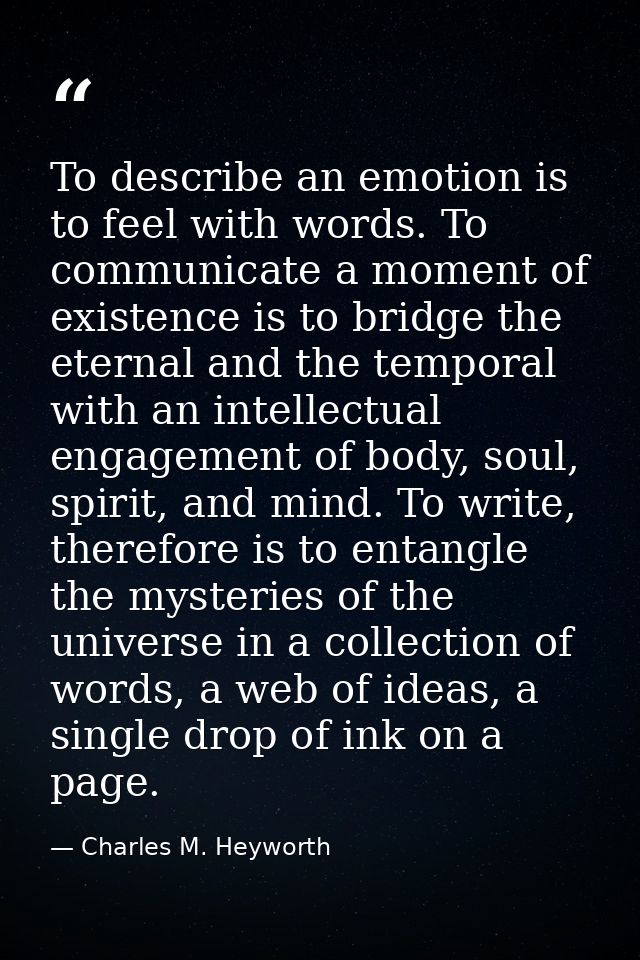 To describe an emotion is to feel with words. To communicate a moment of existence is to bridge the eternal and the temp — Charles M. Heyworth