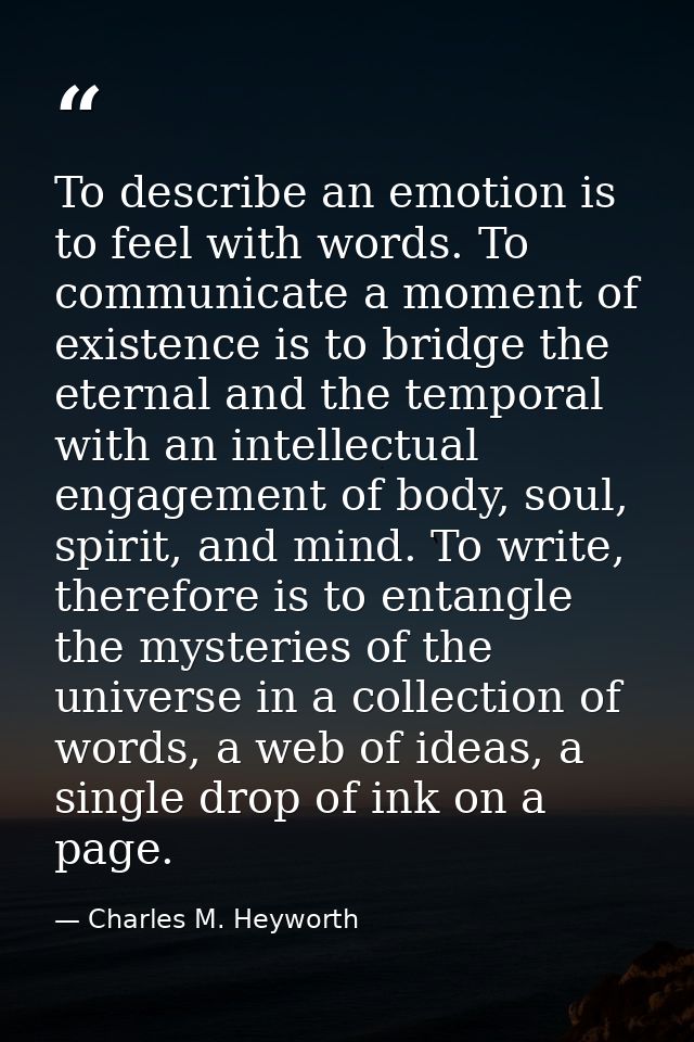 To describe an emotion is to feel with words. To communicate a moment of existence is to bridge the eternal and the temp — Charles M. Heyworth