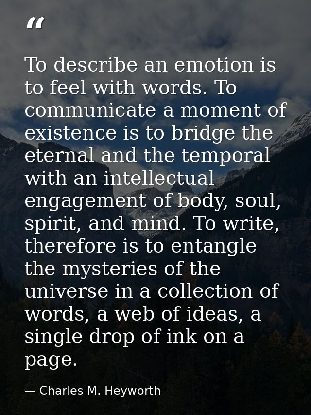 To describe an emotion is to feel with words. To communicate a moment of existence is to bridge the eternal and the temp — Charles M. Heyworth