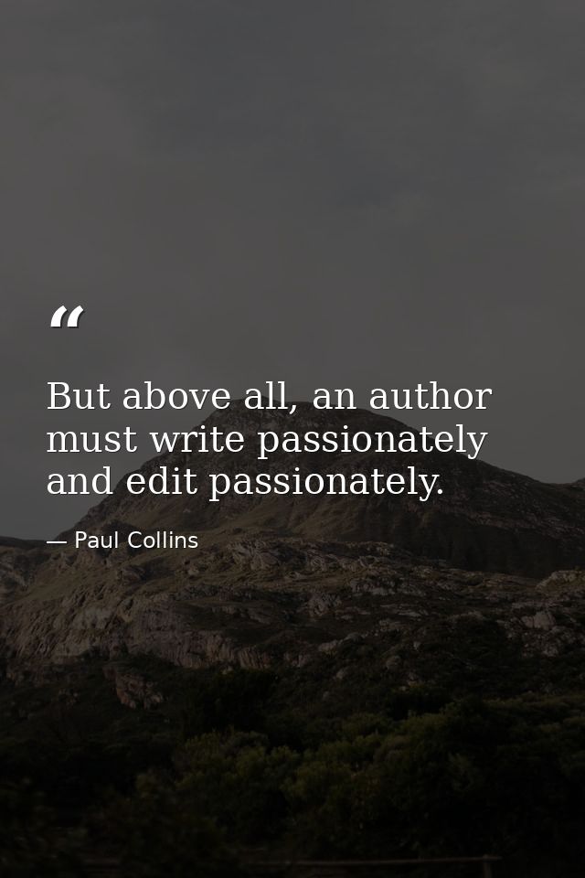 But above all, an author must write passionately and edit passionately. — Paul Collins