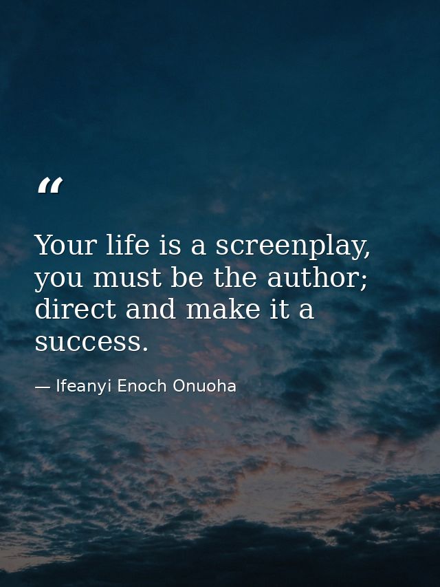 Your life is a screenplay, you must be the author; direct and make it a success. — Ifeanyi Enoch Onuoha