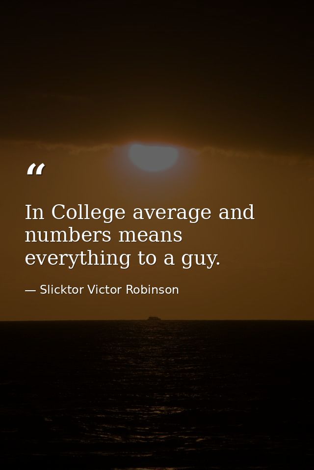 In College average and numbers means everything to a guy. — Slicktor Victor Robinson