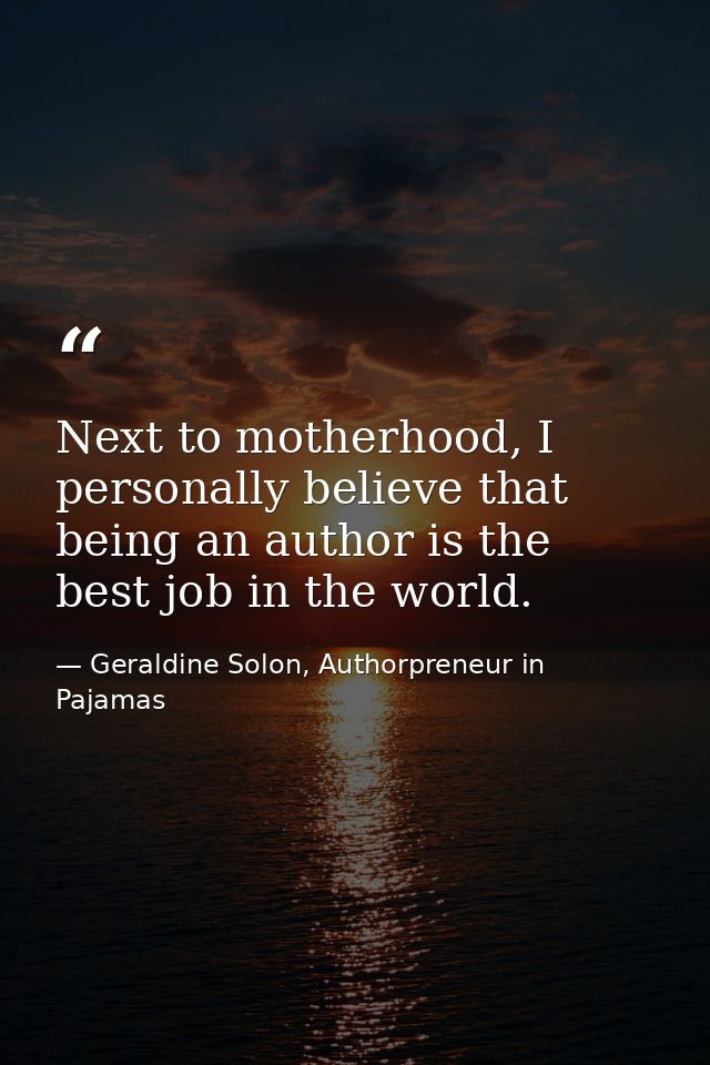 Next to motherhood, I personally believe that being an author is the best job in the world. — Geraldine Solon, Authorpreneur in Pajamas