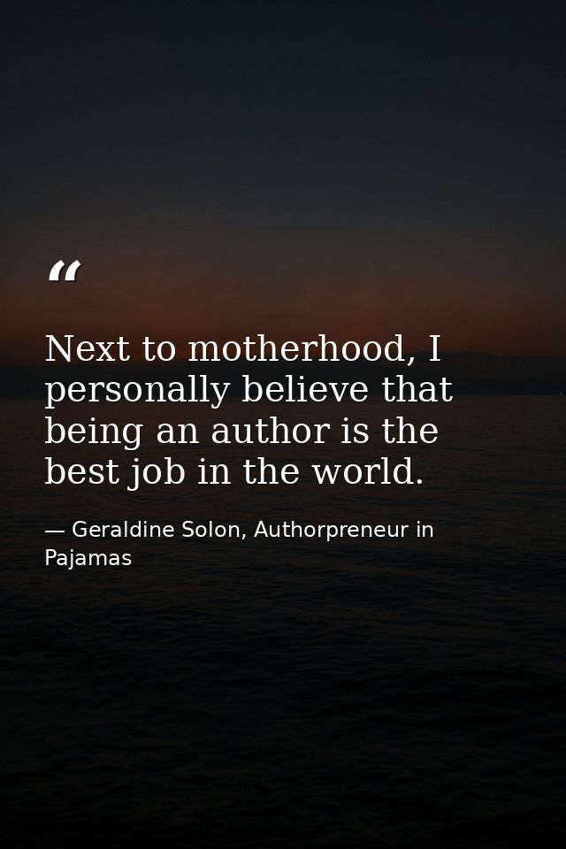 Next to motherhood, I personally believe that being an author is the best job in the world. — Geraldine Solon, Authorpreneur in Pajamas