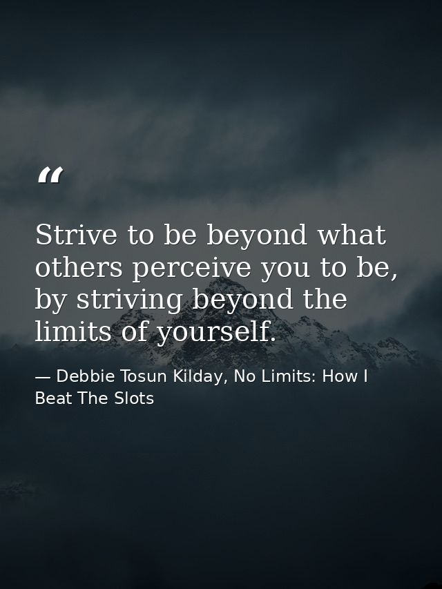 Strive to be beyond what others perceive you to be, by striving beyond the limits of yourself. — Debbie Tosun Kilday, No Limits: How I Beat The Slots