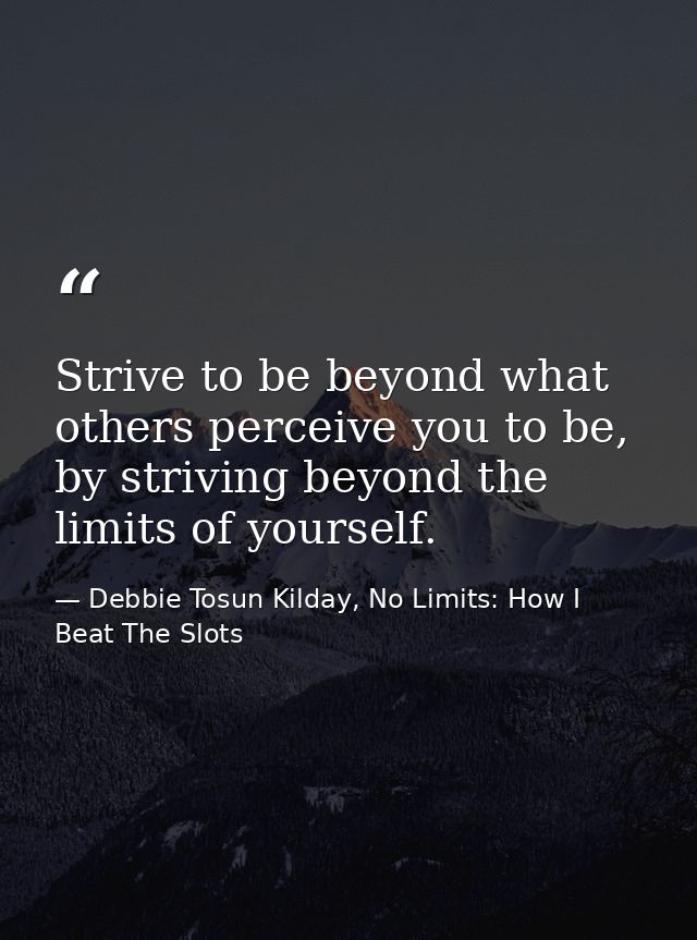 Strive to be beyond what others perceive you to be, by striving beyond the limits of yourself. — Debbie Tosun Kilday, No Limits: How I Beat The Slots