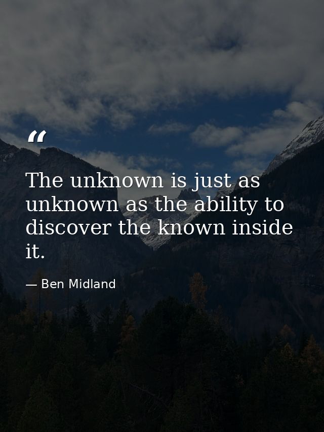 The unknown is just as unknown as the ability to discover the known inside it. — Ben Midland