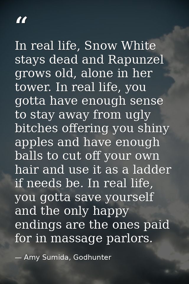 In real life, Snow White stays dead and Rapunzel grows old, alone in her tower. In real life, you gotta have enough sens — Amy Sumida, Godhunter