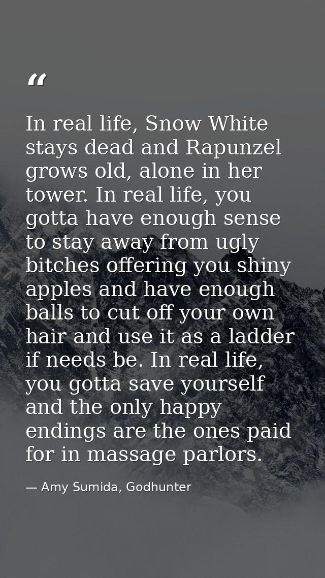 In real life, Snow White stays dead and Rapunzel grows old, alone in her tower. In real life, you gotta have enough sens — Amy Sumida, Godhunter