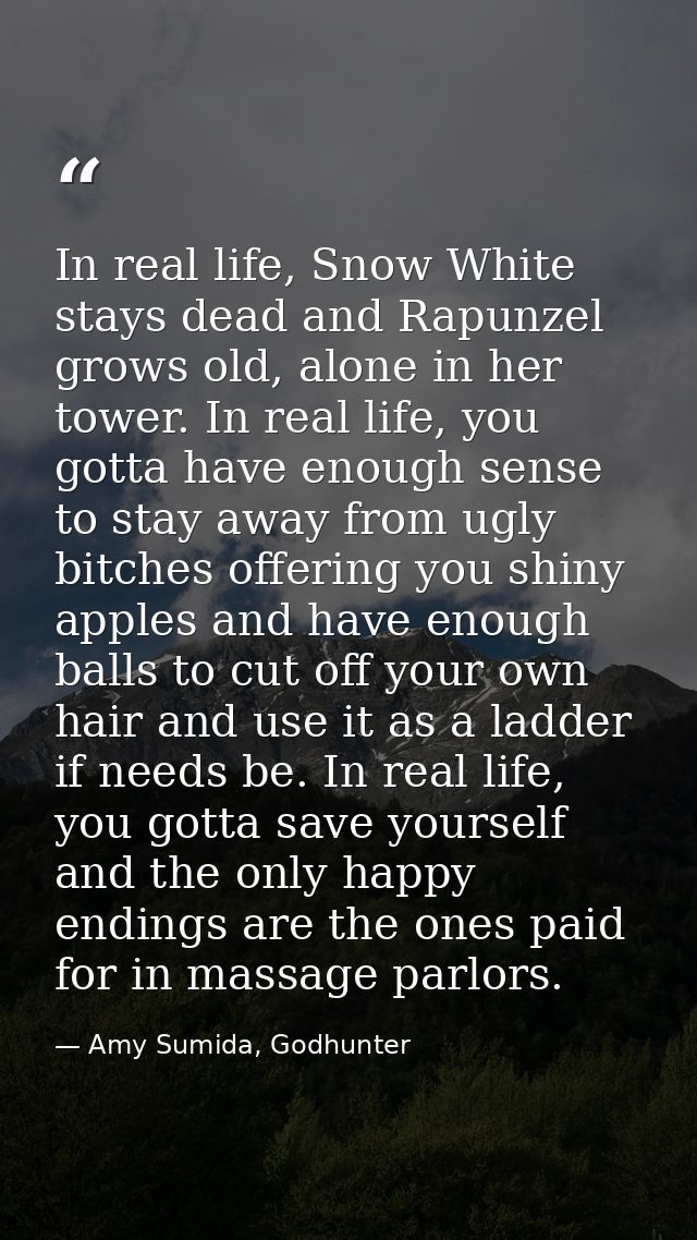 In real life, Snow White stays dead and Rapunzel grows old, alone in her tower. In real life, you gotta have enough sens — Amy Sumida, Godhunter