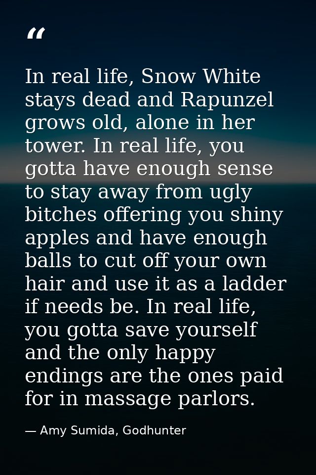 In real life, Snow White stays dead and Rapunzel grows old, alone in her tower. In real life, you gotta have enough sens — Amy Sumida, Godhunter