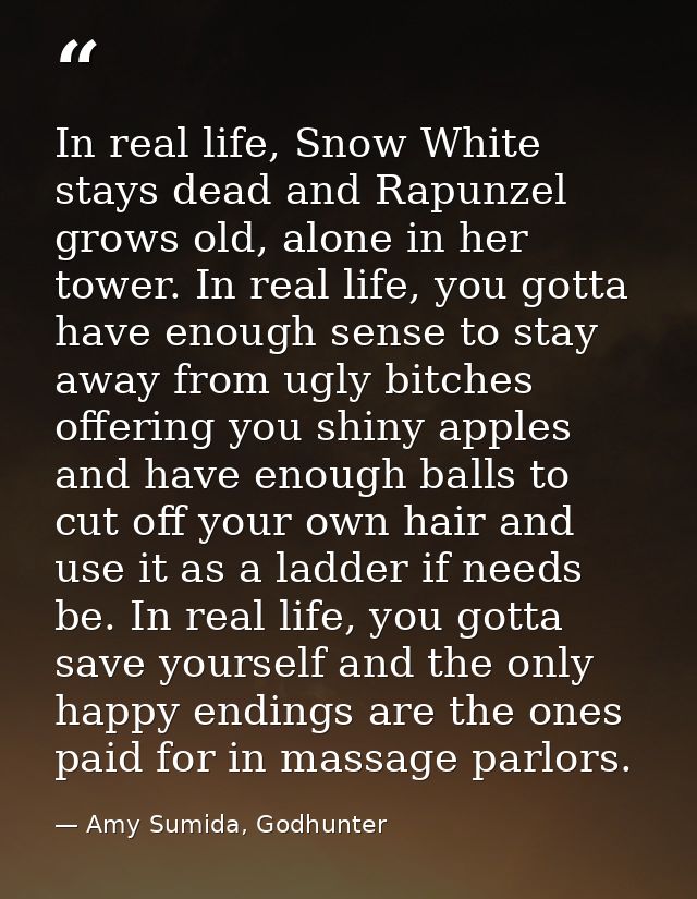 In real life, Snow White stays dead and Rapunzel grows old, alone in her tower. In real life, you gotta have enough sens — Amy Sumida, Godhunter