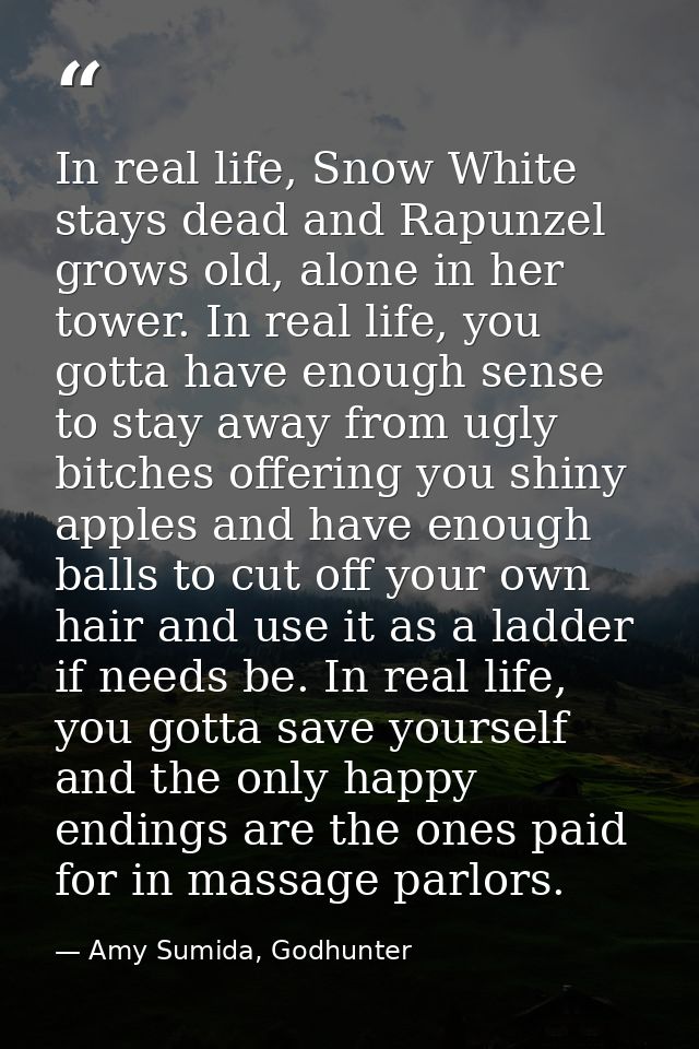 In real life, Snow White stays dead and Rapunzel grows old, alone in her tower. In real life, you gotta have enough sens — Amy Sumida, Godhunter
