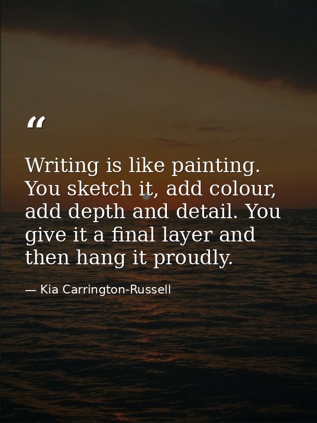 Writing is like painting. You sketch it, add colour, add depth and detail. You give it a final layer and then hang it pr — Kia Carrington-Russell