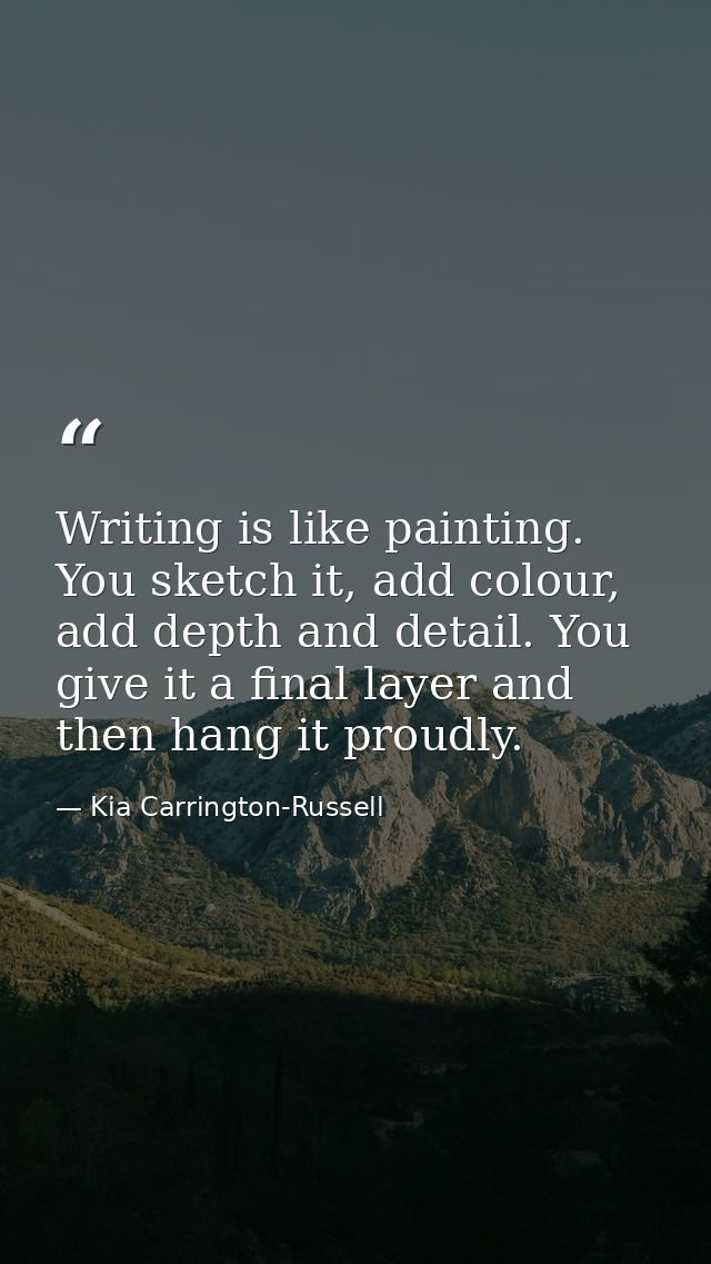 Writing is like painting. You sketch it, add colour, add depth and detail. You give it a final layer and then hang it pr — Kia Carrington-Russell