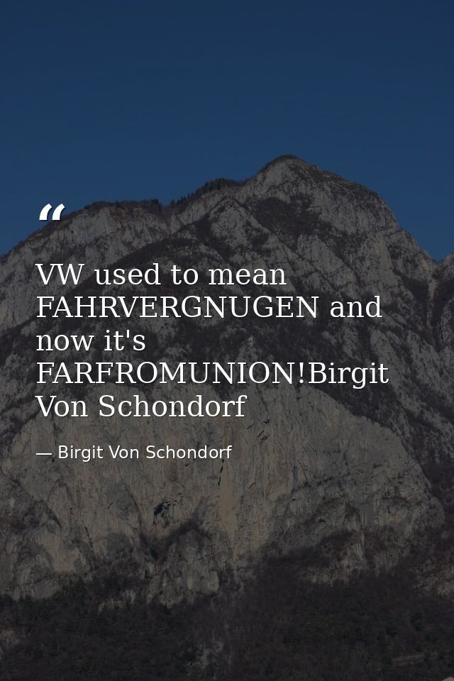 VW used to mean FAHRVERGNUGEN and now it's FARFROMUNION!Birgit Von Schondorf — Birgit Von Schondorf