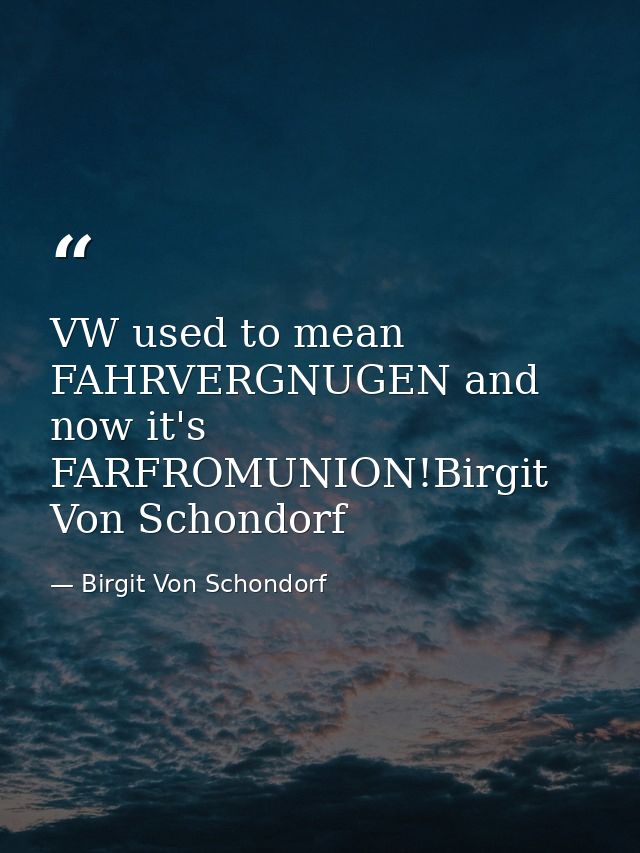 VW used to mean FAHRVERGNUGEN and now it's FARFROMUNION!Birgit Von Schondorf — Birgit Von Schondorf