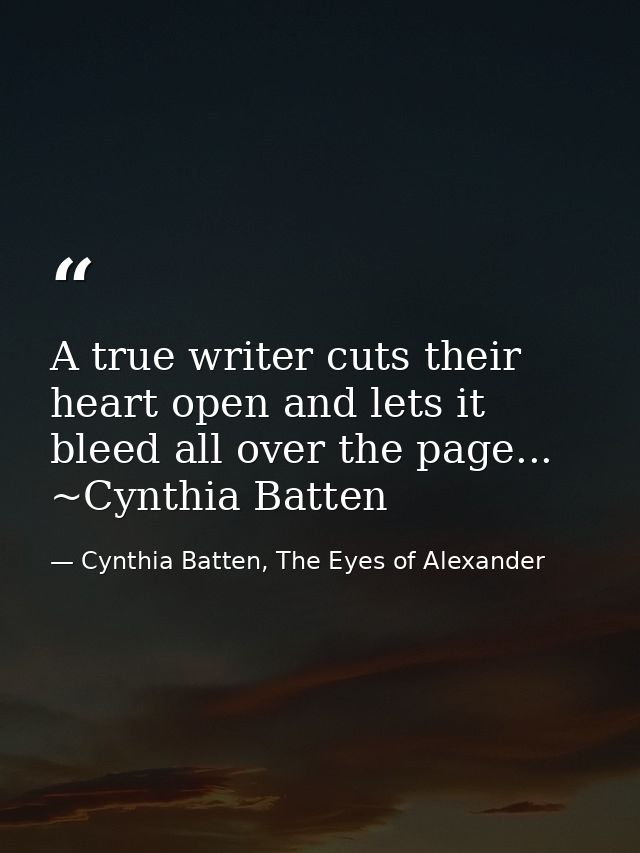 A true writer cuts their heart open and lets it bleed all over the page... ~Cynthia Batten — Cynthia Batten, The Eyes of Alexander