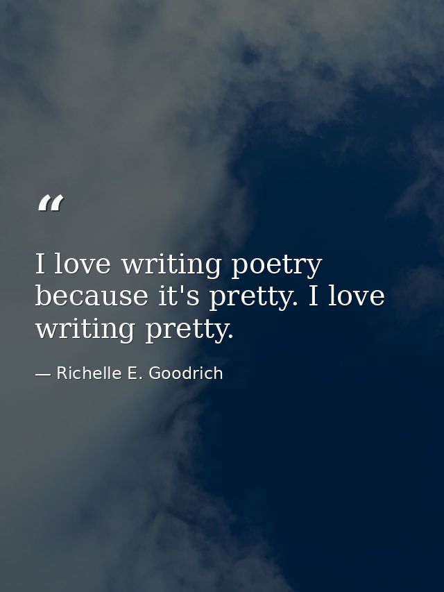 I love writing poetry because it's pretty. I love writing pretty. — Richelle E. Goodrich