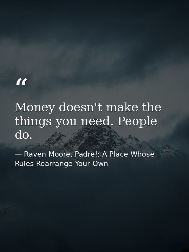Money doesn't make the things you need. People do. — Raven Moore, Padre!: A Place Whose Rules Rearrange Your Own
