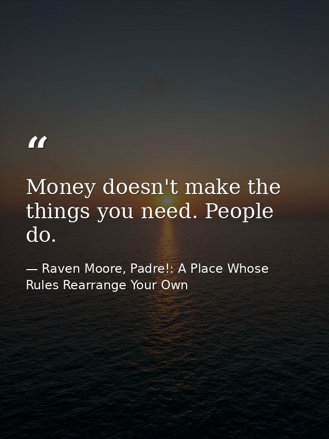 Money doesn't make the things you need. People do. — Raven Moore, Padre!: A Place Whose Rules Rearrange Your Own