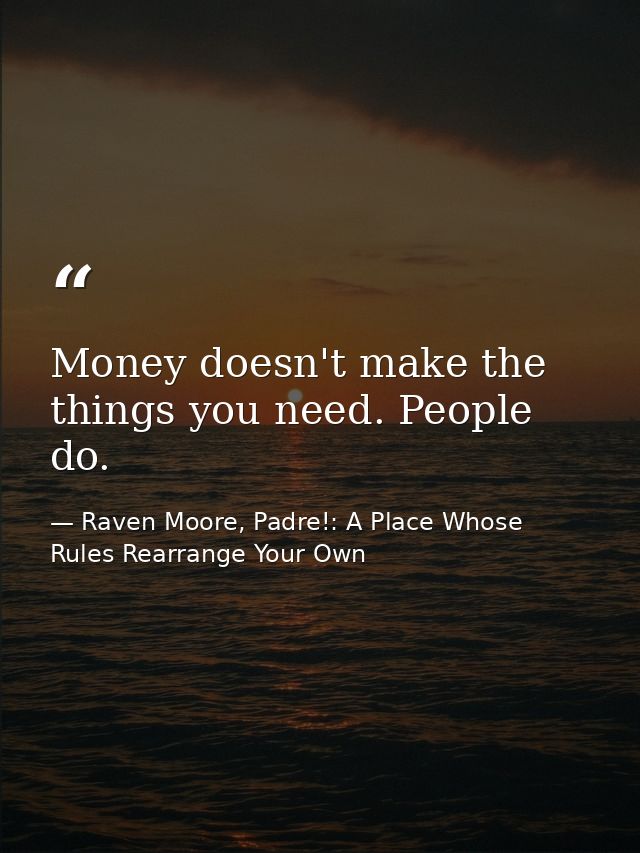 Money doesn't make the things you need. People do. — Raven Moore, Padre!: A Place Whose Rules Rearrange Your Own
