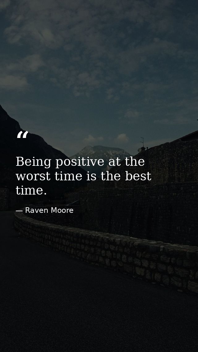 Being positive at the worst time is the best time. — Raven Moore