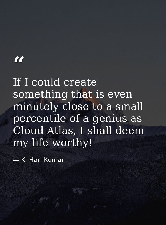 If I could create something that is even minutely close to a small percentile of a genius as Cloud Atlas, I shall deem m — K. Hari Kumar
