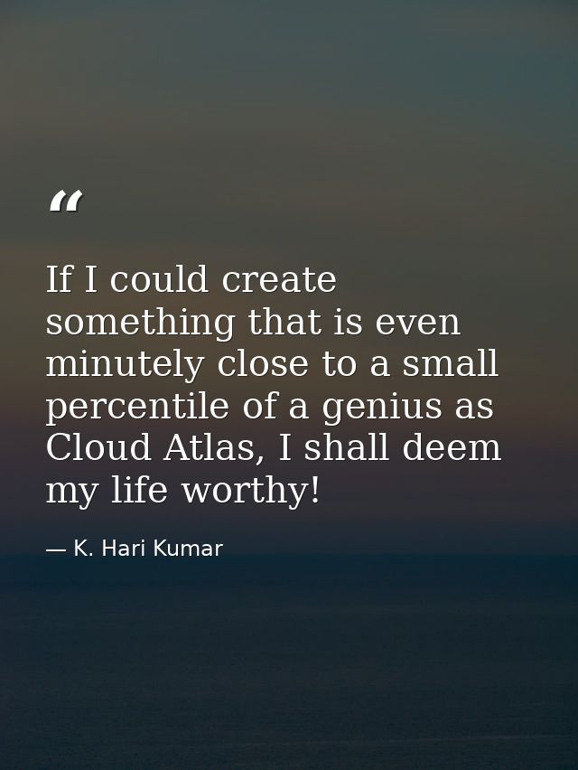 If I could create something that is even minutely close to a small percentile of a genius as Cloud Atlas, I shall deem m — K. Hari Kumar