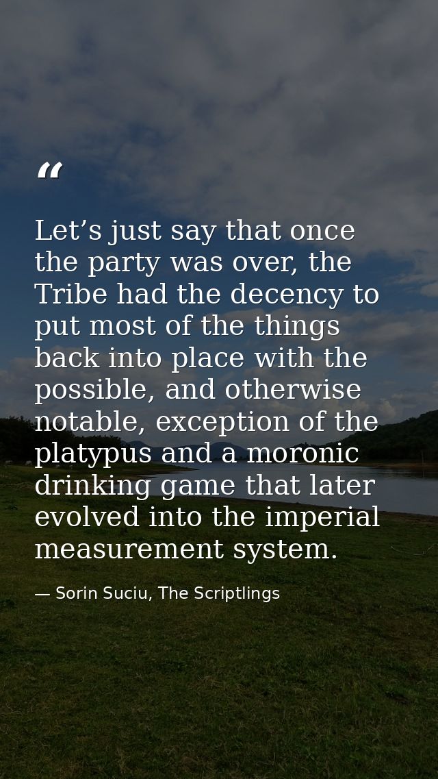Let’s just say that once the party was over, the Tribe had the decency to put most of the things back into place with th — Sorin Suciu, The Scriptlings