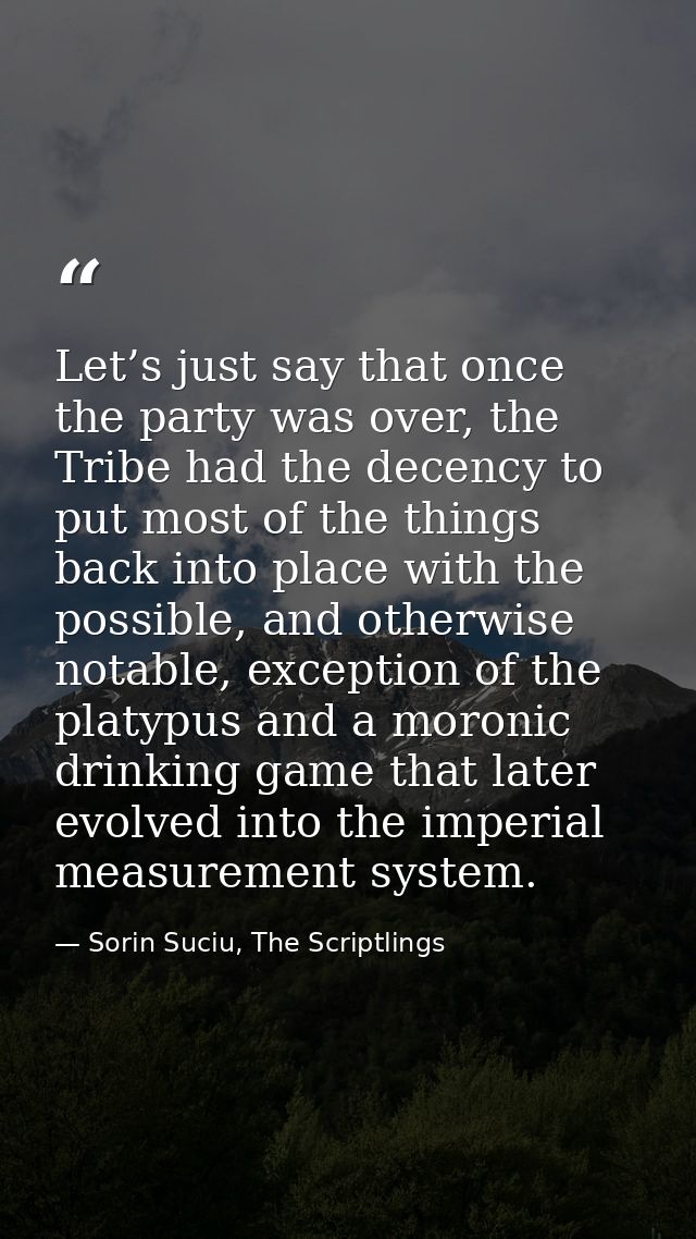 Let’s just say that once the party was over, the Tribe had the decency to put most of the things back into place with th — Sorin Suciu, The Scriptlings