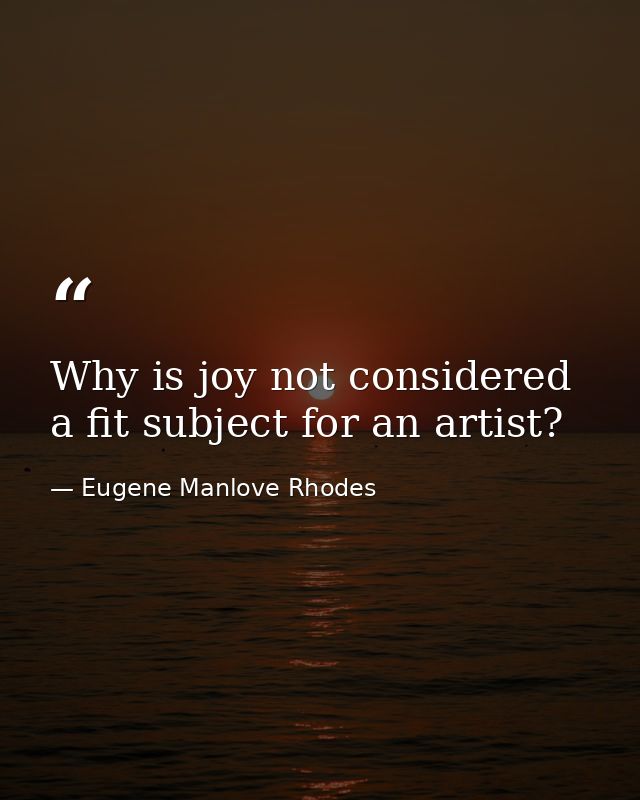Why is joy not considered a fit subject for an artist? — Eugene Manlove Rhodes