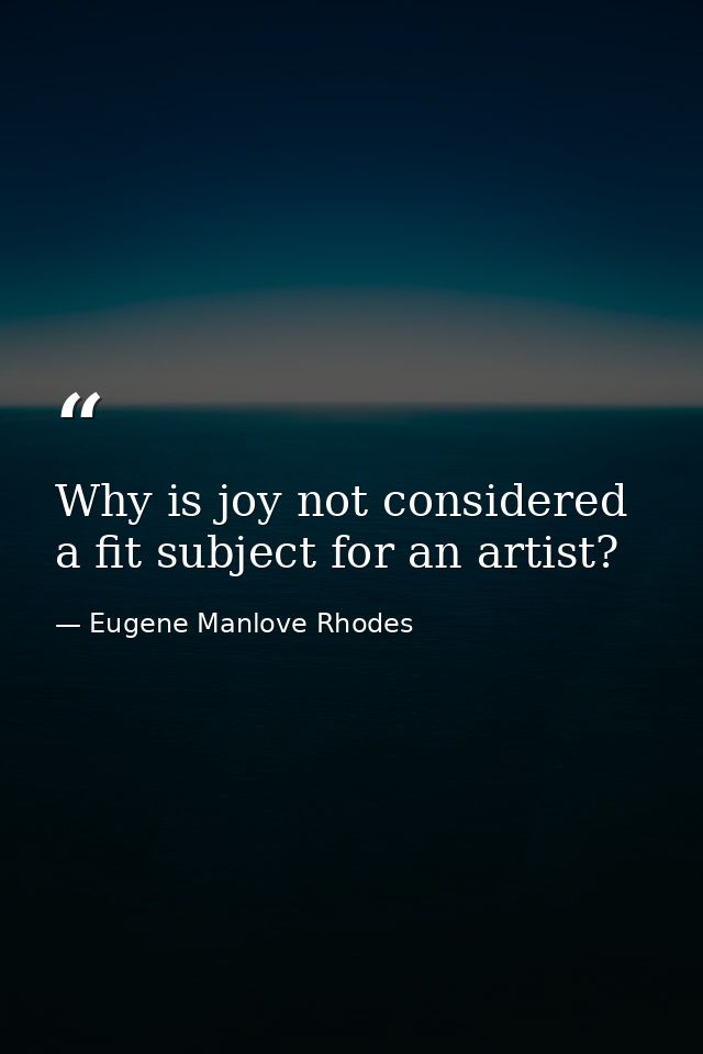 Why is joy not considered a fit subject for an artist? — Eugene Manlove Rhodes