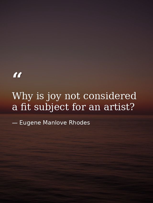 Why is joy not considered a fit subject for an artist? — Eugene Manlove Rhodes