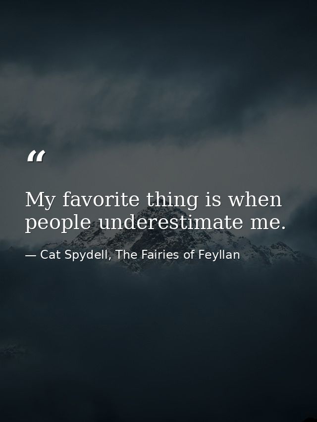 My favorite thing is when people underestimate me. — Cat Spydell, The Fairies of Feyllan