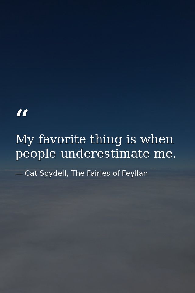 My favorite thing is when people underestimate me. — Cat Spydell, The Fairies of Feyllan