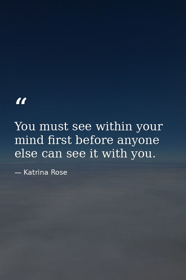 You must see within your mind first before anyone else can see it with you. — Katrina Rose