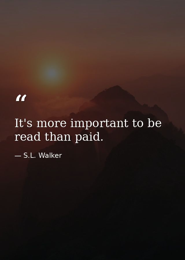 It's more important to be read than paid. — S.L. Walker