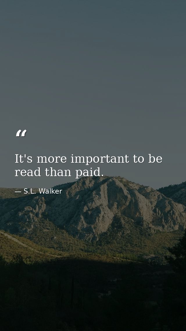 It's more important to be read than paid. — S.L. Walker