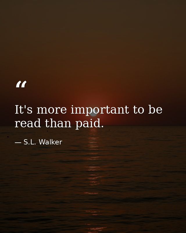 It's more important to be read than paid. — S.L. Walker