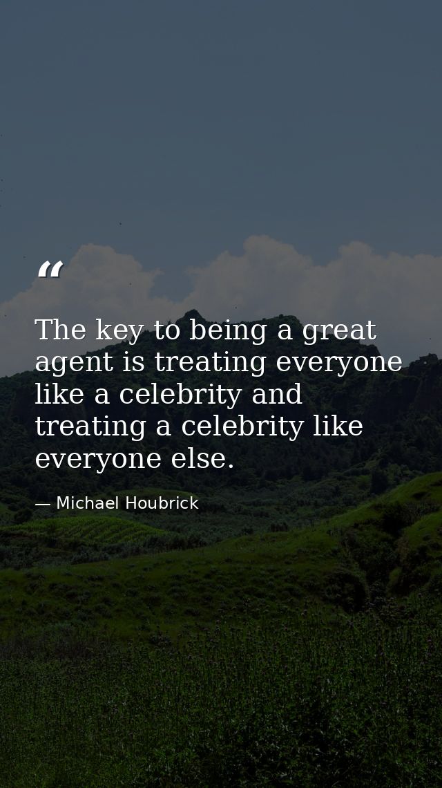 The key to being a great agent is treating everyone like a celebrity and treating a celebrity like everyone else. — Michael Houbrick