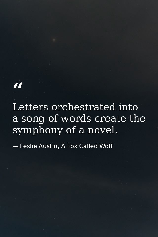 Letters orchestrated into a song of words create the symphony of a novel. — Leslie Austin, A Fox Called Woff